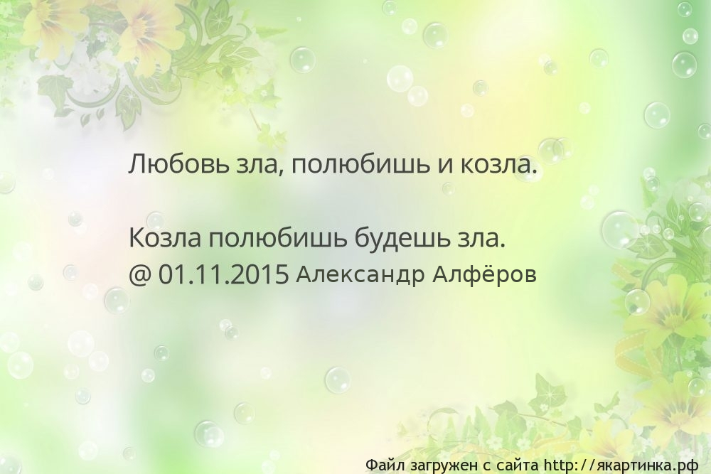 Любовь зла, полюбишь и козла.